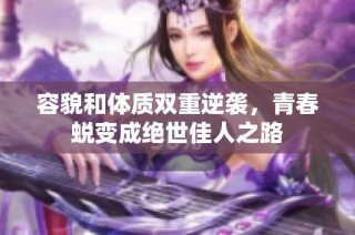 容貌和体质双重逆袭，青春蜕变成绝世佳人之路