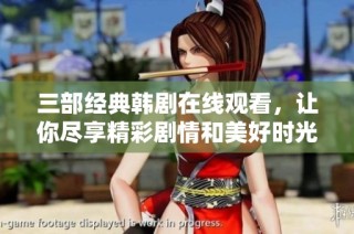 三部经典韩剧在线观看，让你尽享精彩剧情和美好时光