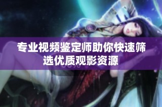 专业视频鉴定师助你快速筛选优质观影资源