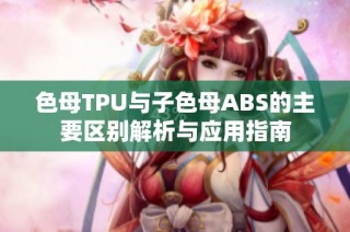 色母TPU与子色母ABS的主要区别解析与应用指南