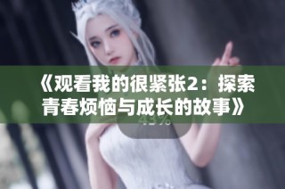 《观看我的很紧张2：探索青春烦恼与成长的故事》