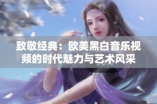 致敬经典：欧美黑白音乐视频的时代魅力与艺术风采