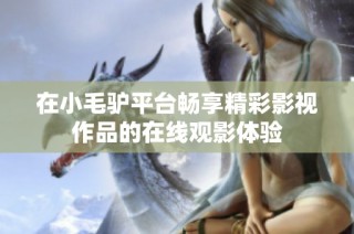 在小毛驴平台畅享精彩影视作品的在线观影体验