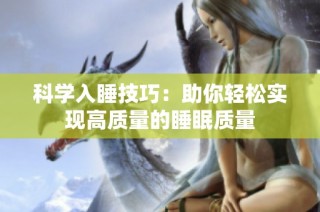 科学入睡技巧：助你轻松实现高质量的睡眠质量