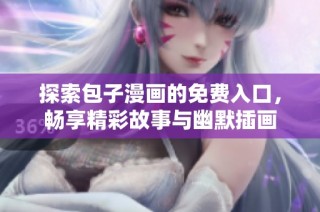 探索包子漫画的免费入口，畅享精彩故事与幽默插画