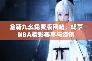 全新九幺免费版网站，畅享NBA精彩赛事与资讯