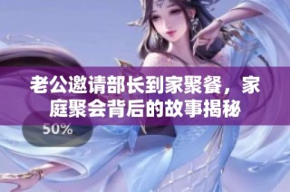 老公邀请部长到家聚餐，家庭聚会背后的故事揭秘