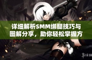 详细解析SMM绑腿技巧与图解分享，助你轻松掌握方法