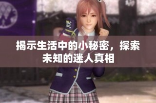 揭示生活中的小秘密，探索未知的迷人真相
