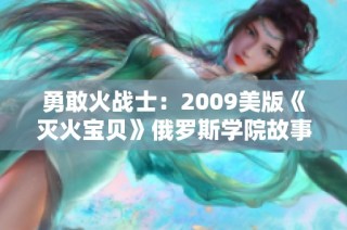 勇敢火战士：2009美版《灭火宝贝》俄罗斯学院故事重塑