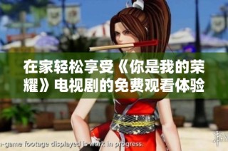 在家轻松享受《你是我的荣耀》电视剧的免费观看体验