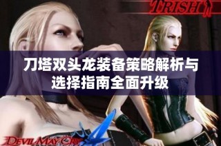 刀塔双头龙装备策略解析与选择指南全面升级