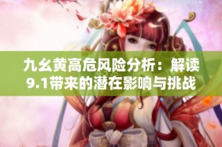 九幺黄高危风险分析：解读9.1带来的潜在影响与挑战