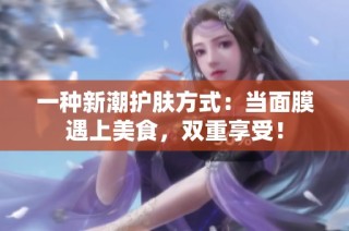 一种新潮护肤方式：当面膜遇上美食，双重享受！