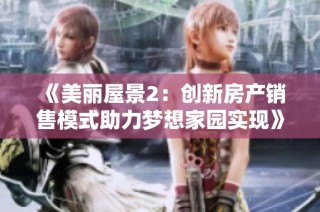 《美丽屋景2：创新房产销售模式助力梦想家园实现》