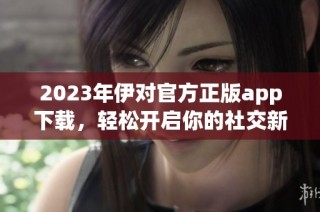 2023年伊对官方正版app下载，轻松开启你的社交新体验