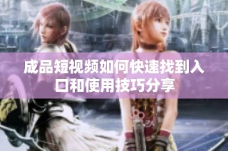 成品短视频如何快速找到入口和使用技巧分享