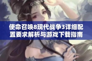 使命召唤8现代战争3详细配置要求解析与游戏下载指南