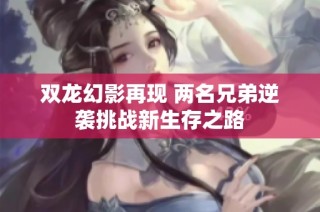 双龙幻影再现 两名兄弟逆袭挑战新生存之路