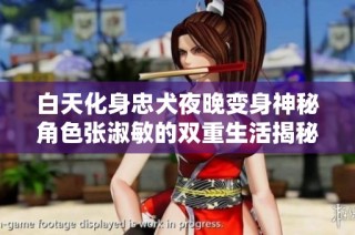 白天化身忠犬夜晚变身神秘角色张淑敏的双重生活揭秘