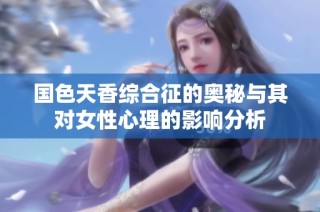 国色天香综合征的奥秘与其对女性心理的影响分析