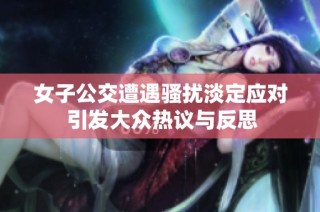 女子公交遭遇骚扰淡定应对 引发大众热议与反思