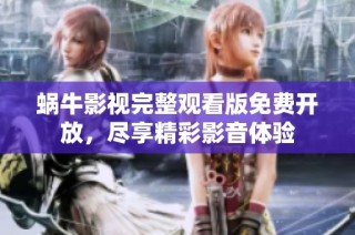 蜗牛影视完整观看版免费开放，尽享精彩影音体验