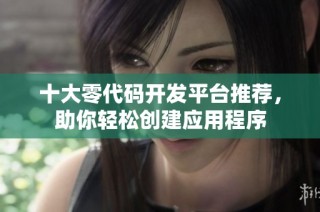 十大零代码开发平台推荐，助你轻松创建应用程序