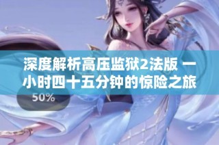 深度解析高压监狱2法版 一小时四十五分钟的惊险之旅
