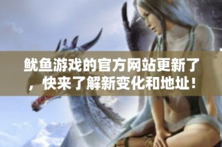 鱿鱼游戏的官方网站更新了，快来了解新变化和地址！
