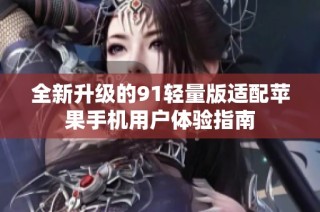 全新升级的91轻量版适配苹果手机用户体验指南