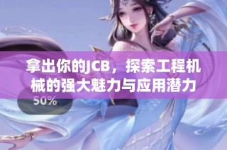 拿出你的JCB，探索工程机械的强大魅力与应用潜力