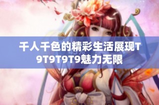 千人千色的精彩生活展现T9T9T9T9魅力无限