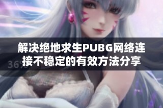 解决绝地求生PUBG网络连接不稳定的有效方法分享