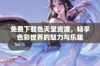 免费下载色天堂资源，畅享色彩世界的魅力与乐趣