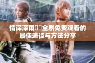 情深深雨濛濛全剧免费观看的最佳途径与方法分享