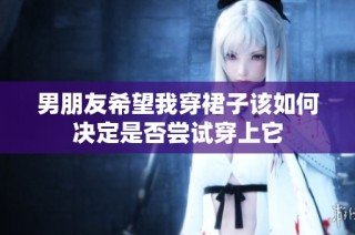 男朋友希望我穿裙子该如何决定是否尝试穿上它