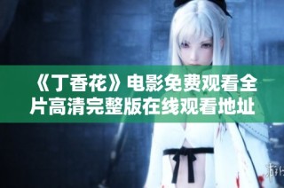 《丁香花》电影免费观看全片高清完整版在线观看地址分享