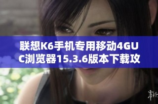 联想K6手机专用移动4GUC浏览器15.3.6版本下载攻略