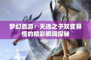 梦幻西游：天选之子双变异怪的精彩瞬间探秘
