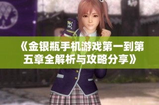 《金银瓶手机游戏第一到第五章全解析与攻略分享》