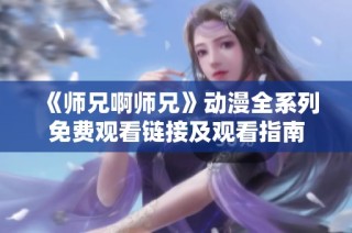 《师兄啊师兄》动漫全系列免费观看链接及观看指南