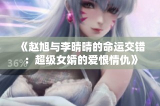 《赵旭与李晴晴的命运交错：超级女婿的爱恨情仇》