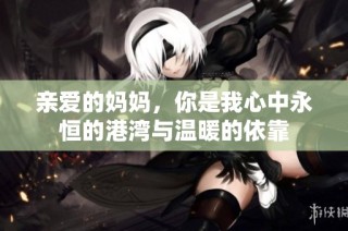 亲爱的妈妈，你是我心中永恒的港湾与温暖的依靠