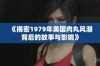 《揭密1979年美国肉丸风潮背后的故事与影响》