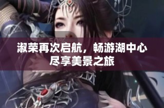 淑荣再次启航，畅游湖中心尽享美景之旅
