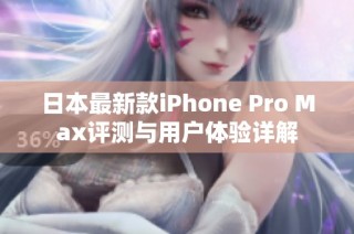 日本最新款iPhone Pro Max评测与用户体验详解