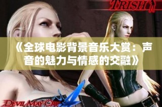 《全球电影背景音乐大赏：声音的魅力与情感的交融》