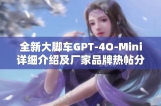 全新大脚车GPT-4O-Mini详细介绍及厂家品牌热帖分享