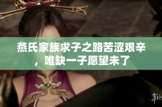 燕氏家族求子之路苦涩艰辛，唯缺一子愿望未了